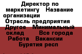 Директор по маркетингу › Название организации ­ Michael Page › Отрасль предприятия ­ Другое › Минимальный оклад ­ 1 - Все города Работа » Вакансии   . Бурятия респ.